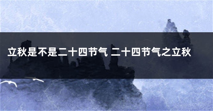 立秋是不是二十四节气 二十四节气之立秋