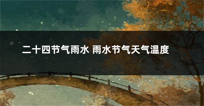 二十四节气雨水 雨水节气天气温度