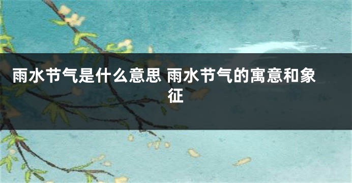 雨水节气是什么意思 雨水节气的寓意和象征