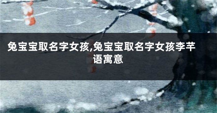 兔宝宝取名字女孩,兔宝宝取名字女孩李芊语寓意