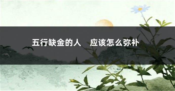 五行缺金的人　应该怎么弥补