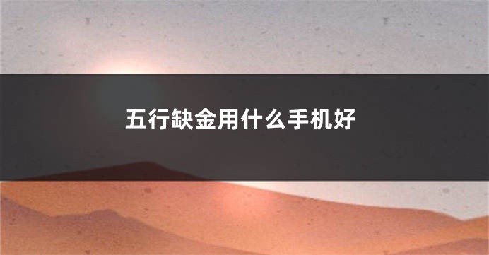 五行缺金用什么手机好