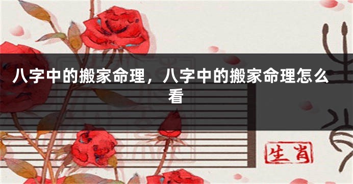 八字中的搬家命理，八字中的搬家命理怎么看