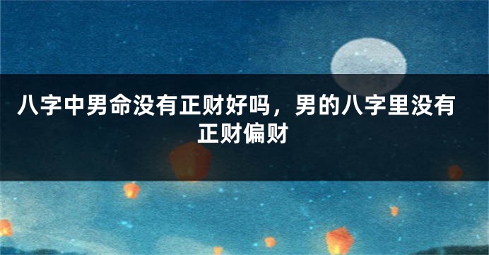 八字中男命没有正财好吗，男的八字里没有正财偏财