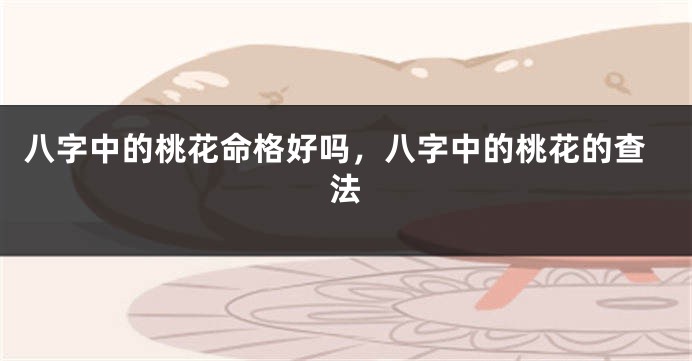 八字中的桃花命格好吗，八字中的桃花的查法