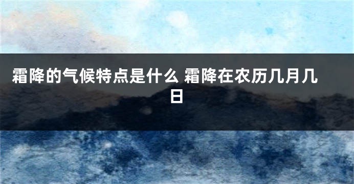 霜降的气候特点是什么 霜降在农历几月几日