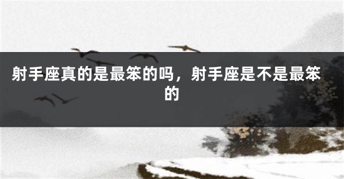 射手座真的是最笨的吗，射手座是不是最笨的