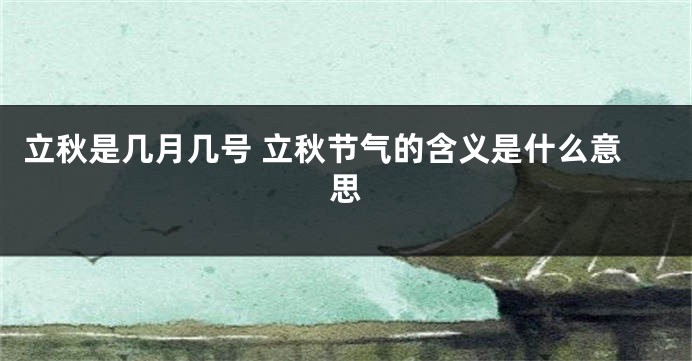 立秋是几月几号 立秋节气的含义是什么意思