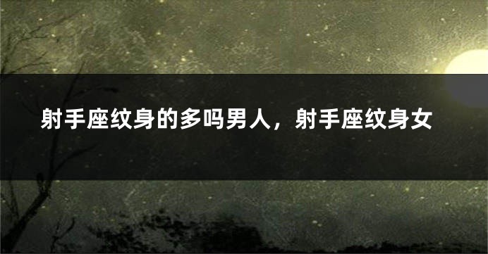 射手座纹身的多吗男人，射手座纹身女