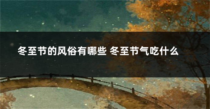 冬至节的风俗有哪些 冬至节气吃什么
