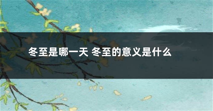 冬至是哪一天 冬至的意义是什么