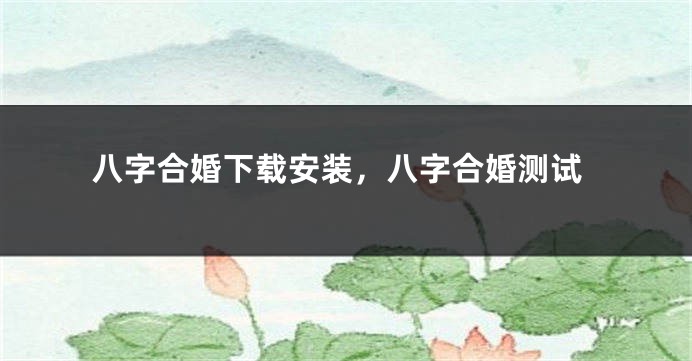 八字合婚下载安装，八字合婚测试