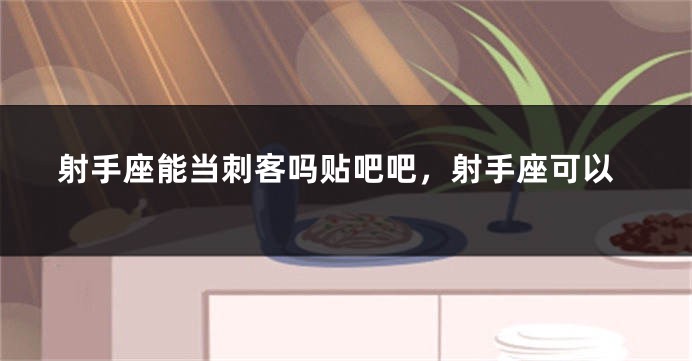 射手座能当刺客吗贴吧吧，射手座可以