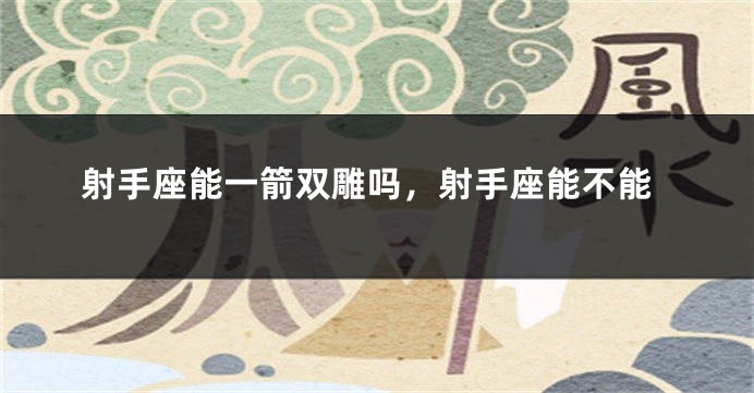 射手座能一箭双雕吗，射手座能不能