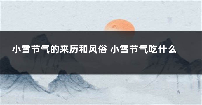 小雪节气的来历和风俗 小雪节气吃什么