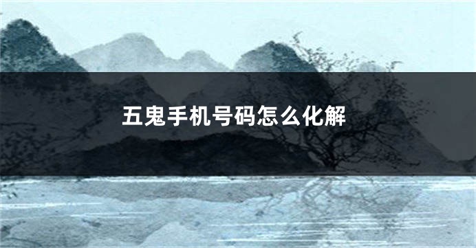 五鬼手机号码怎么化解