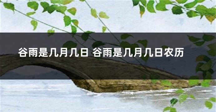 谷雨是几月几日 谷雨是几月几日农历