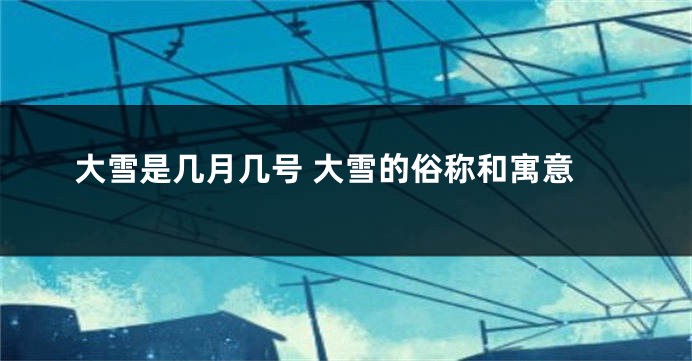 大雪是几月几号 大雪的俗称和寓意