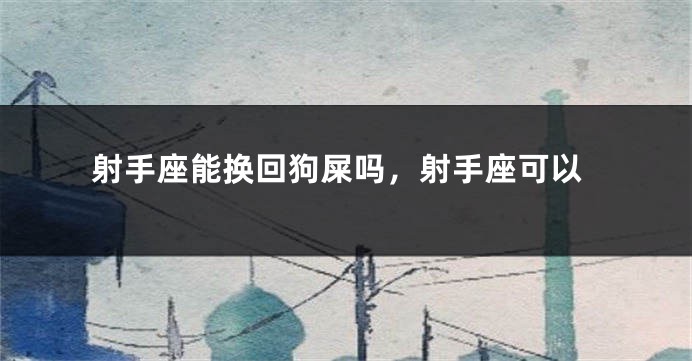射手座能换回狗屎吗，射手座可以