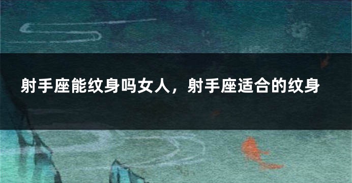 射手座能纹身吗女人，射手座适合的纹身