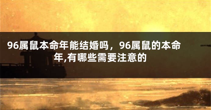 96属鼠本命年能结婚吗，96属鼠的本命年,有哪些需要注意的