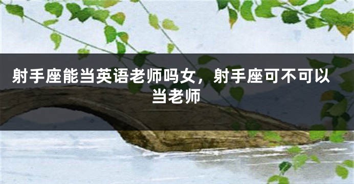 射手座能当英语老师吗女，射手座可不可以当老师