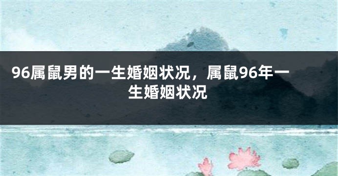 96属鼠男的一生婚姻状况，属鼠96年一生婚姻状况