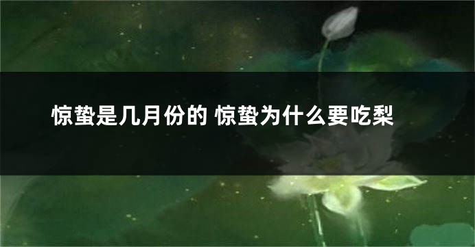 惊蛰是几月份的 惊蛰为什么要吃梨