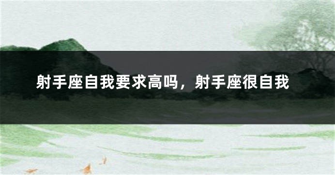 射手座自我要求高吗，射手座很自我