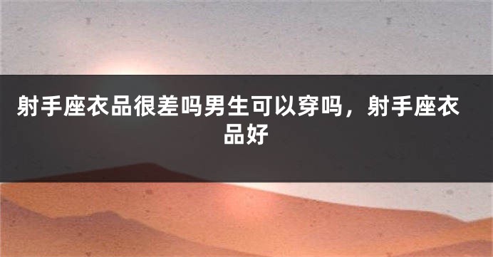 射手座衣品很差吗男生可以穿吗，射手座衣品好