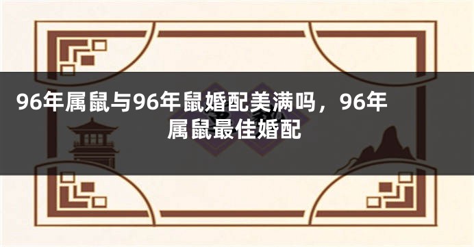96年属鼠与96年鼠婚配美满吗，96年属鼠最佳婚配