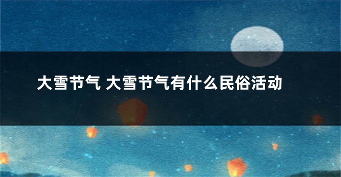 大雪节气 大雪节气有什么民俗活动