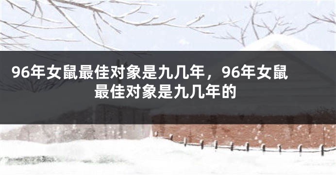 96年女鼠最佳对象是九几年，96年女鼠最佳对象是九几年的