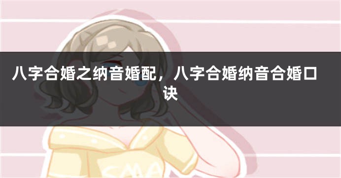 八字合婚之纳音婚配，八字合婚纳音合婚口诀