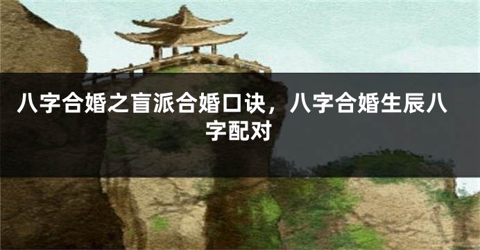 八字合婚之盲派合婚口诀，八字合婚生辰八字配对