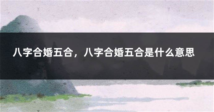 八字合婚五合，八字合婚五合是什么意思
