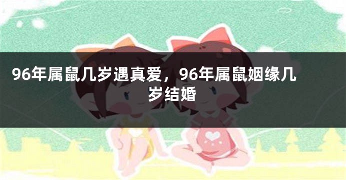 96年属鼠几岁遇真爱，96年属鼠姻缘几岁结婚
