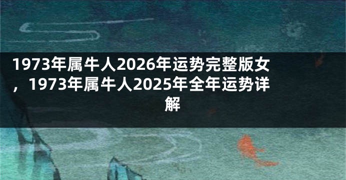 1973年属牛人2026年运势完整版女,1973年属牛人2025年全年运势详解
