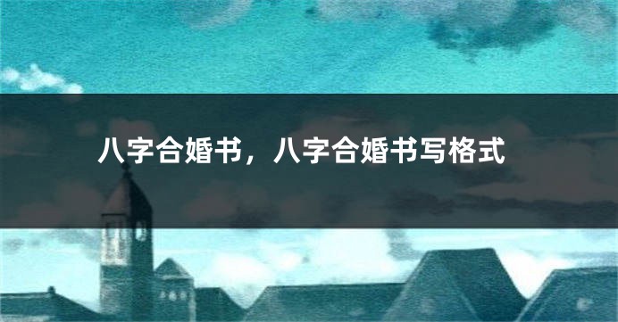 八字合婚书，八字合婚书写格式