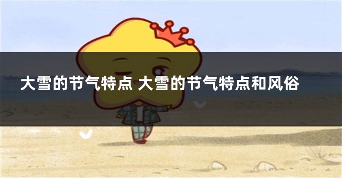 大雪的节气特点 大雪的节气特点和风俗