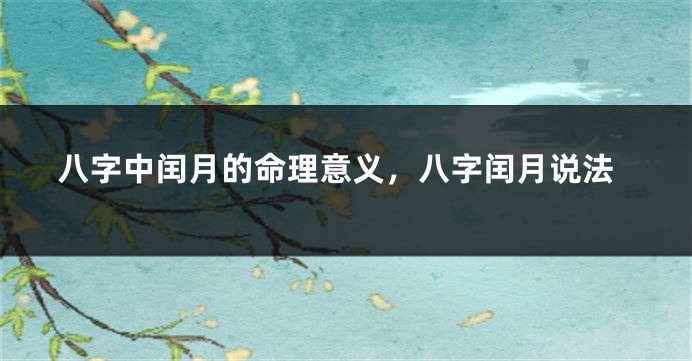 八字中闰月的命理意义，八字闰月说法