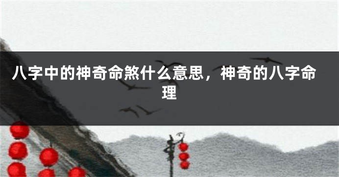 八字中的神奇命煞什么意思，神奇的八字命理