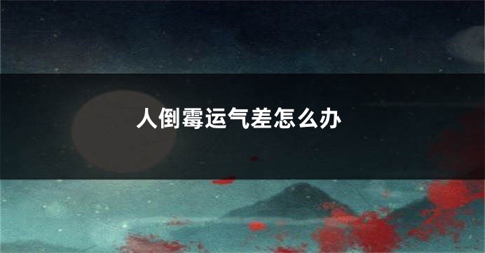 人倒霉运气差怎么办