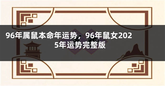 96年属鼠本命年运势，96年鼠女2025年运势完整版