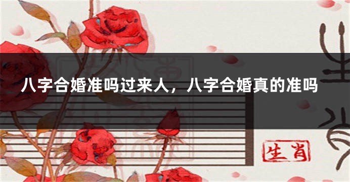 八字合婚准吗过来人，八字合婚真的准吗