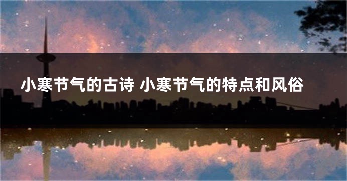 小寒节气的古诗 小寒节气的特点和风俗