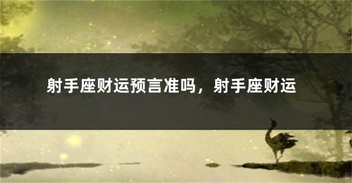 射手座财运预言准吗，射手座财运