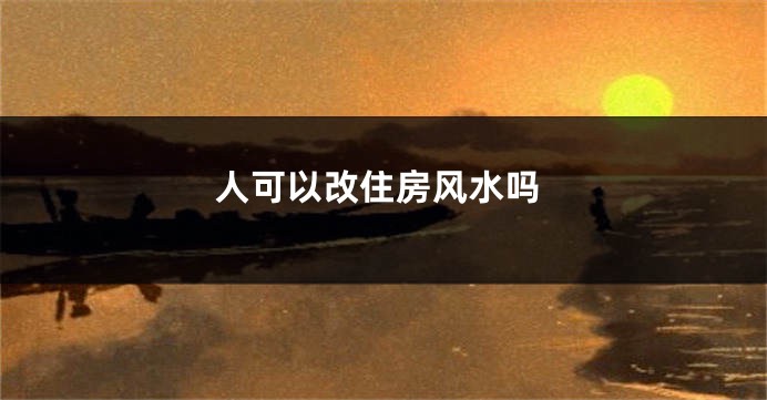 人可以改住房风水吗