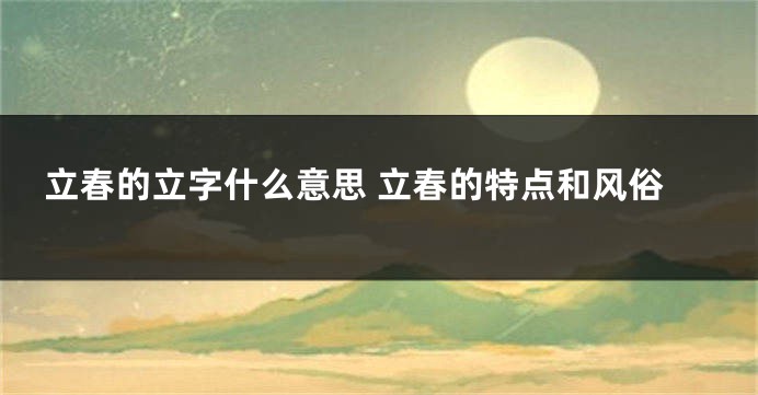 立春的立字什么意思 立春的特点和风俗