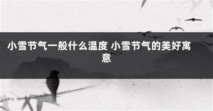 小雪节气一般什么温度 小雪节气的美好寓意